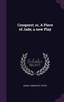 Conquest; or, A Piece of Jade; a New Play