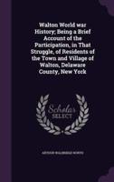 Walton World War History; Being a Brief Account of the Participation, in That Struggle, of Residents of the Town and Village of Walton, Delaware County, New York