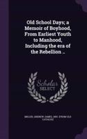 Old School Days; a Memoir of Boyhood, From Earliest Youth to Manhood, Including the Era of the Rebellion ..
