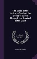 The Blood of the Nation, a Study of the Decay of Races Through the Survival of the Unfit
