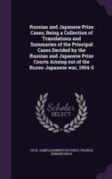 Russian and Japanese Prize Cases; Being a Collection of Translations and Summaries of the Principal Cases Decided by the Russian and Japanese Prize Courts Arising Out of the Russo-Japanese War, 1904-5