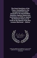 The Great Questions of the Times, Exemplified in the Antagonistic Principles Involved in the Slaveholders' Rebellion Against Democratic Institutions as Well as Against the National Union; as Set Forth in the Speech of the Hon. Lorenzo Sherwood ... Deliver