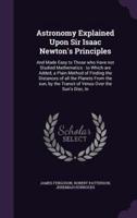 Astronomy Explained Upon Sir Isaac Newton's Principles
