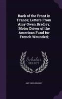 Back of the Front in France; Letters From Amy Owen Bradley, Motor Driver of the American Fund for French Wounded;