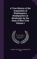 A True History of the Acquisition of Washington's Headquarters at Newburgh, by the State of New York Volume 1