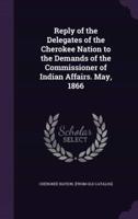 Reply of the Delegates of the Cherokee Nation to the Demands of the Commissioner of Indian Affairs. May, 1866