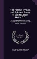 The Psalms, Hymns, and Spiritual Songs, of the Rev. Isaac Watts, D.D.