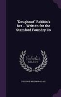 "Doughnut" Robbin's Bet ... Written for the Stamford Foundry Co