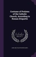 Costume of Prelates of the Catholic Church, According to Roman Etiquette