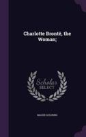 Charlotte Brontë, the Woman;