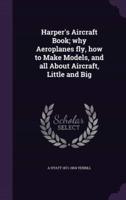 Harper's Aircraft Book; Why Aeroplanes Fly, How to Make Models, and All About Aircraft, Little and Big