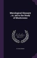 Mycological Glossary; or, Aid to the Study of Mushrooms