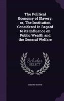 The Political Economy of Slavery; or, The Institution Considered in Regard to Its Influence on Public Wealth and the General Welfare