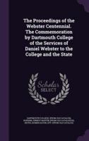 The Proceedings of the Webster Centennial. The Commemoration by Dartmouth College of the Services of Daniel Webster to the College and the State