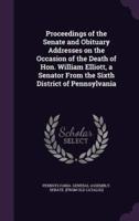 Proceedings of the Senate and Obituary Addresses on the Occasion of the Death of Hon. William Elliott, a Senator From the Sixth District of Pennsylvania