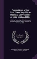 Proceedings of the First Three Republican National Conventions of 1856, 1860 and 1864