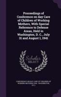 Proceedings of Conference on Day Care of Children of Working Mothers, With Special Reference to Defense Areas, Held in Washington, D. C., July 31 and August 1, 1941