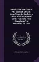 Remarks on the State of the Scottish Church Cape Town, in Reply to a Letter Which Appeared in the "Calcutta Free Churchman" of December 15, 1845