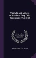 The Life and Letters of Harrison Gray Otis, Federalist, 1765-1848