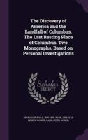 The Discovery of America and the Landfall of Columbus. The Last Resting Place of Columbus. Two Monographs, Based on Personal Investigations