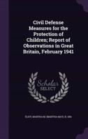 Civil Defense Measures for the Protection of Children; Report of Observations in Great Britain, February 1941