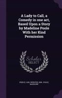 A Lady to Call, a Comedy in One Act, Based Upon a Story by Madeline Poole With Her Kind Permission