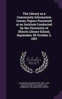 The Library as a Community Information Center; Papers Presented at an Institute Conducted by the University of Illinois Library School, September 29-October 2, 1957