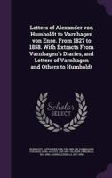 Letters of Alexander Von Humboldt to Varnhagen Von Ense. From 1827 to 1858. With Extracts From Varnhagen's Diaries, and Letters of Varnhagen and Others to Humboldt