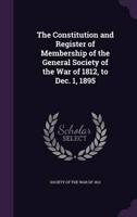 The Constitution and Register of Membership of the General Society of the War of 1812, to Dec. 1, 1895