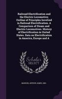 Railroad Electrification and the Electric Locomotive; Outline of Principles Involved in Railroad Electrification. A Comparison of Steam and Electric Locomotives. History of Electrification in United States. Data on Electrification in America, Europe and A