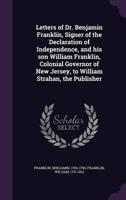 Letters of Dr. Benjamin Franklin, Signer of the Declaration of Independence, and His Son William Franklin, Colonial Governor of New Jersey, to William Strahan, the Publisher