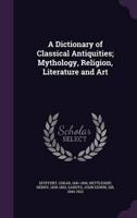 A Dictionary of Classical Antiquities; Mythology, Religion, Literature and Art