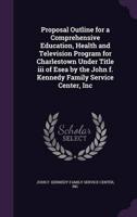 Proposal Outline for a Comprehensive Education, Health and Television Program for Charlestown Under Title Iii of Esea by the John F. Kennedy Family Service Center, Inc