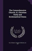 The Comprehensive Church, or, Christian Unity and Ecclesiastical Union