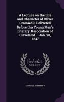 A Lecture on the Life and Character of Oliver Cromwell, Delivered Before the Young Men's Literary Association of Cleveland ... Jan. 28, 1847