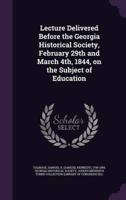 Lecture Delivered Before the Georgia Historical Society, February 29th and March 4Th, 1844, on the Subject of Education