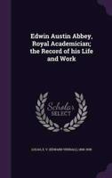Edwin Austin Abbey, Royal Academician; the Record of His Life and Work