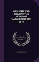 Gaslight and Shadow the World of Napoleon III 1851 1870