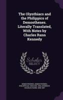 The Olynthiacs and the Philippics of Demosthenes. Literally Translated, With Notes by Charles Rann Kennedy