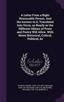 A Letter From a Right Honourable Person. And the Answer to It, Translated Into Verse, as Nearly as the Different Idioms of Prose and Poetry Will Allow. With Notes Historical, Critical, Political, &C