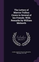 The Letters of Marcus Tullius Cicero to Several of His Friends. With Remarks by William Melmoth