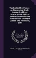 The Scot in New France; an Ethnological Study. Inaugural Address, Lecture Season, 1880-81. Read Before the Literary and Historical Society of Quebec, 29th November, 1880