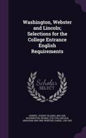 Washington, Webster and Lincoln; Selections for the College Entrance English Requirements