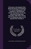 Worcester in the Spanish War; Being the Stories of Companies A, C, and H, 2D Regiment, and Company G, 9th Regiment, M.V.M., During the War for the Liberation of Cuba, May-November, 1898, With a Roster of E. R. Shumway Camp, No. 30, Spanish War Veterans, F