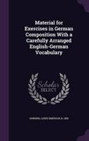 Material for Exercises in German Composition With a Carefully Arranged English-German Vocabulary