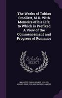The Works of Tobias Smollett, M.D. With Memoirs of His Life; to Which Is Prefixed A View of the Commencement and Progress of Romance