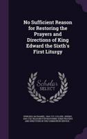 No Sufficient Reason for Restoring the Prayers and Directions of King Edward the Sixth's First Liturgy