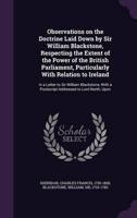 Observations on the Doctrine Laid Down by Sir William Blackstone, Respecting the Extent of the Power of the British Parliament, Particularly With Relation to Ireland