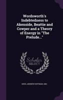 Wordsworth's Indebtedness to Akenside, Beattie and Cowper and a Theory of Energy in The Prelude...