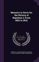 Memoirs to Serve for the History of Napoleon I, From 1802 to 1815;